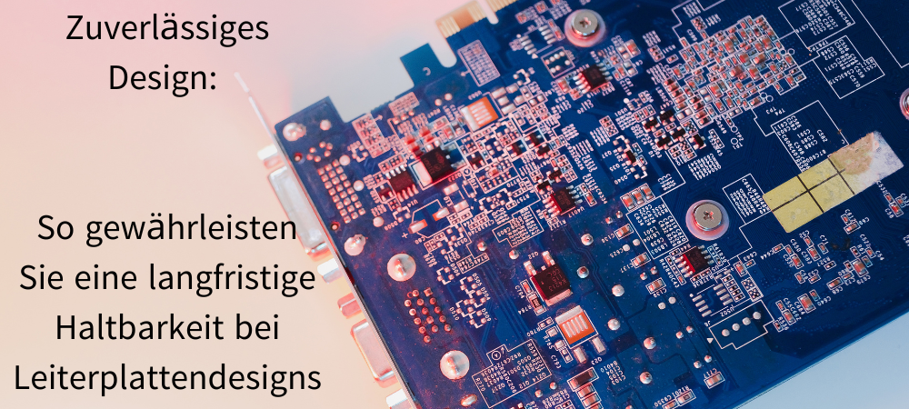 Zuverlässiges Design: So gewährleisten Sie eine langfristige Haltbarkeit bei Leiterplattendesigns
