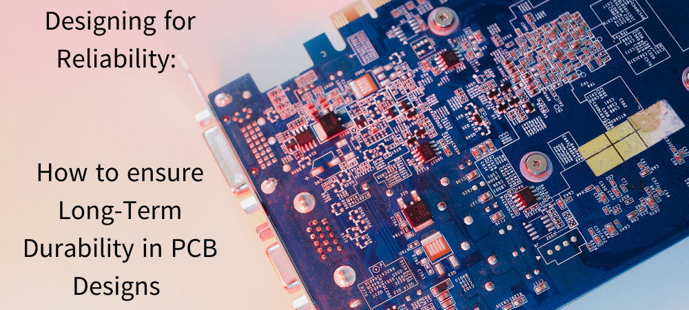 Designing for Reliability: How to Ensure Long-Term Durability in PCB Designs