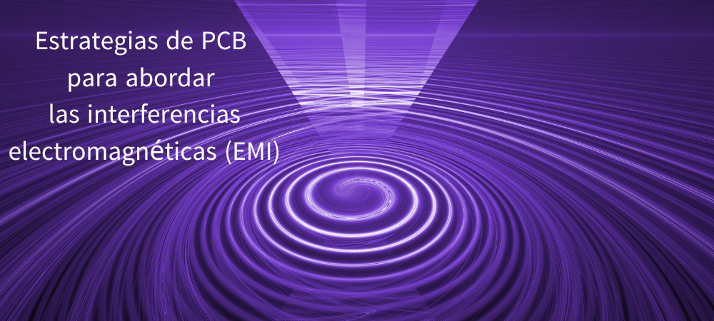 Estrategias de PCB para abordar las interferencias electromagnéticas (EMI)