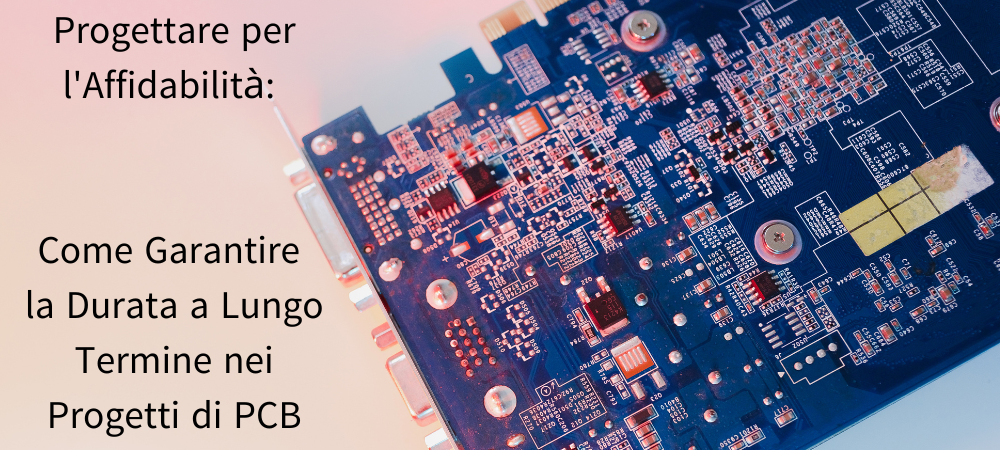 Progettare per l'Affidabilità: Come Garantire la Durata a Lungo Termine nei Progetti di PCB
