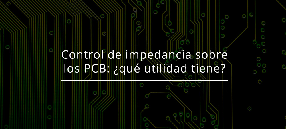 Control de impedancia sobre los PCB: ¿qué utilidad tiene?