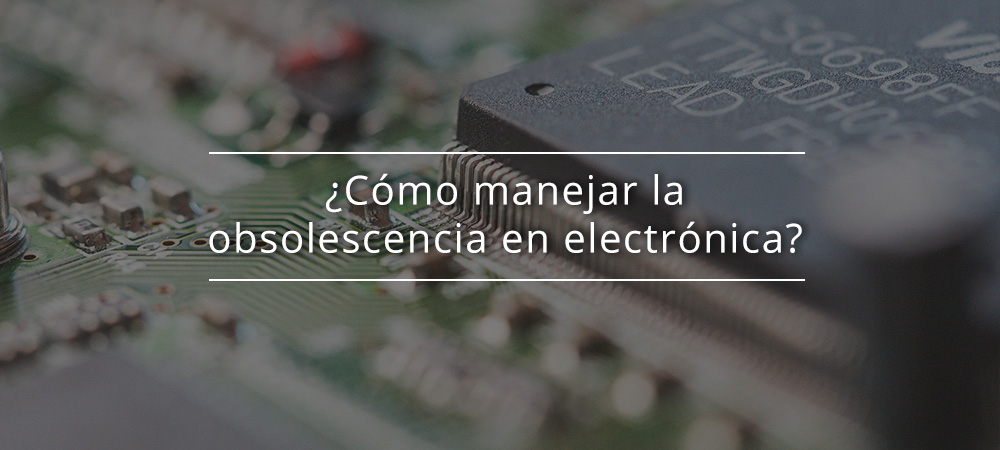 ¿Cómo manejar la obsolescencia en electrónica?