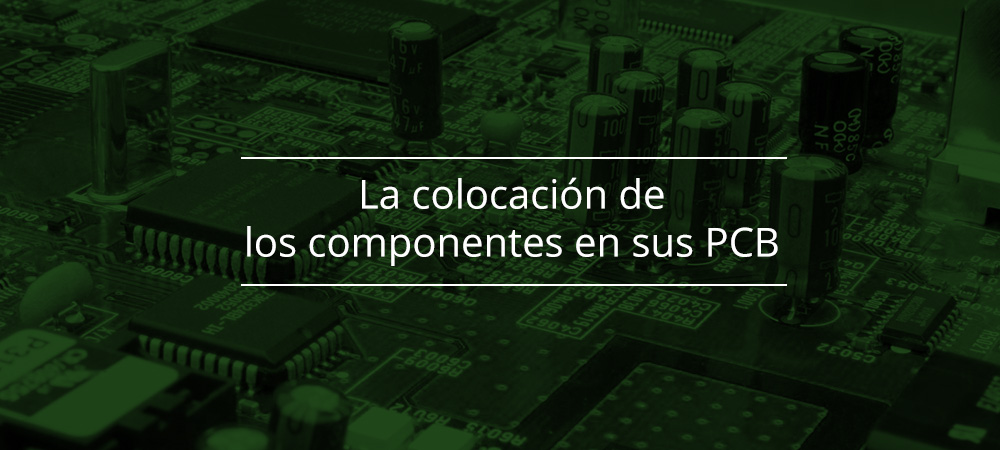 La colocación de los componentes en sus PCB: ¿por qué es tan importante?