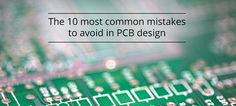 The 10 most common mistakes to avoid in PCB design