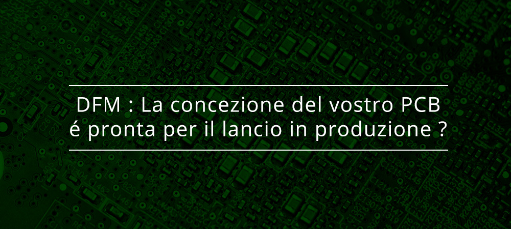 DFM : La concezione del vostro PCB é pronta per il lancio in produzione ?