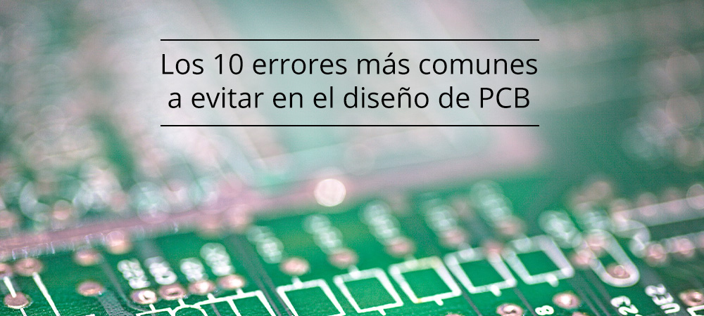 Los 10 errores más comunes a evitar en el diseño de PCB