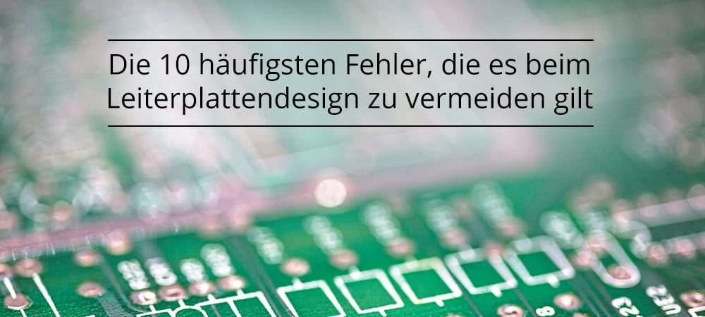 Die 10 häufigsten Fehler, die es beim Leiterplattendesign zu vermeiden gilt