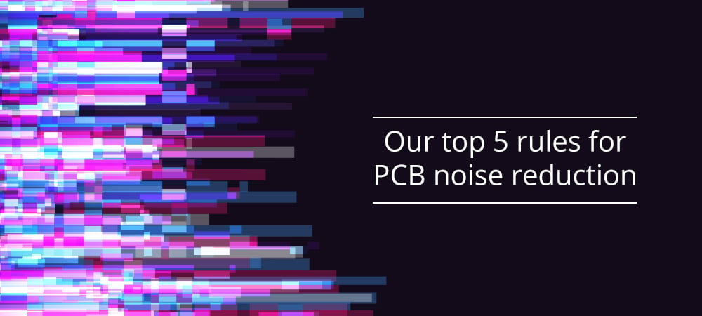 Our top 5 rules for PCB noise reduction