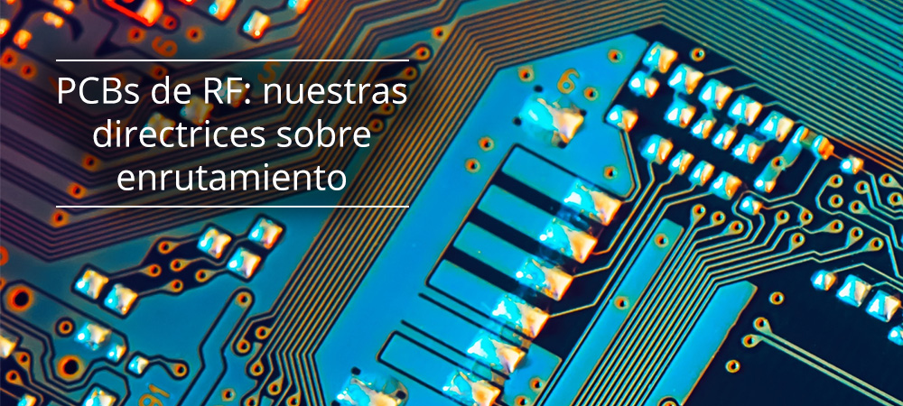 PCBs de RF: nuestras directrices sobre enrutamiento