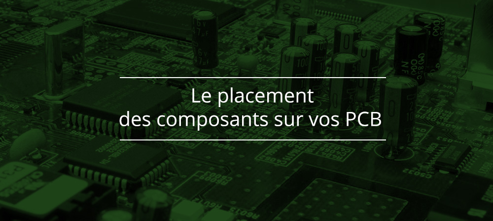 Le placement des composants sur vos PCB : pourquoi est-ce si important ?