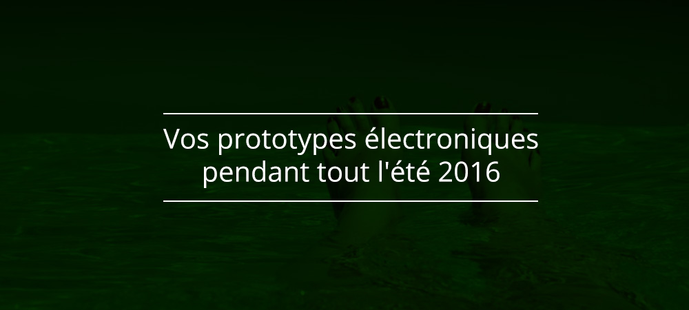 Vos prototypes électroniques pendant tout l'été 2016