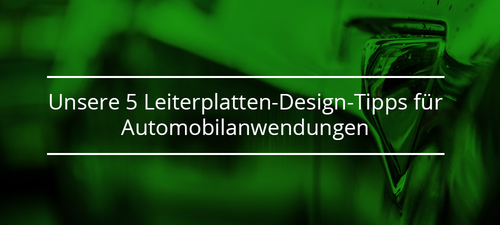 Unsere 5 Leiterplatten-Design-Tipps für Automobilanwendungen