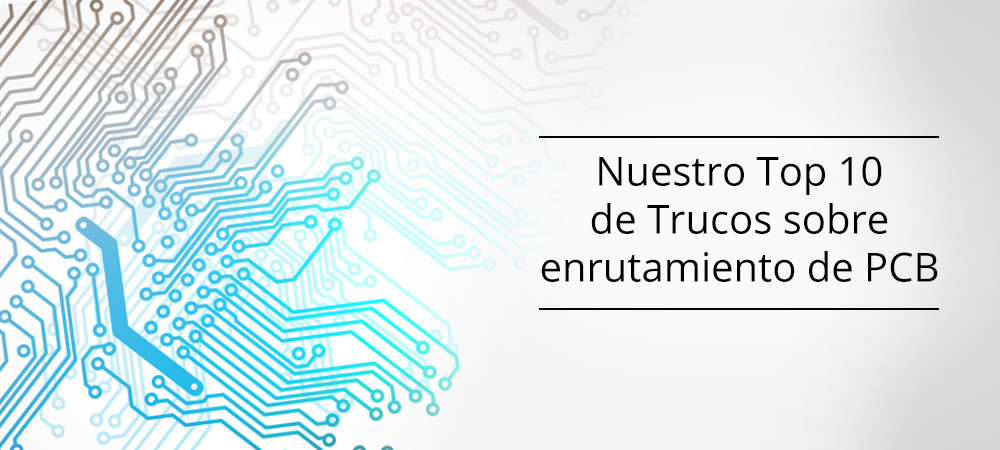 Nuestro Top 10 de Trucos sobre enrutamiento de PCB