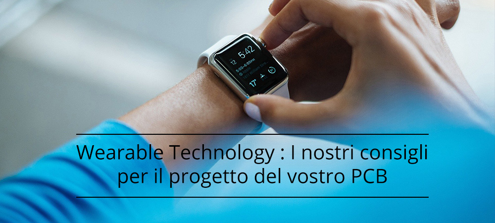 Tecnologie indossabili (Wearable Technology): I nostri consigli per il progetto del vostro PCB